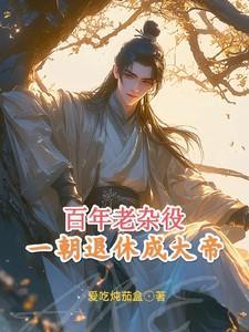 百年老杂役一朝退休成大帝百度百科